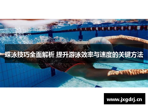 蝶泳技巧全面解析 提升游泳效率与速度的关键方法